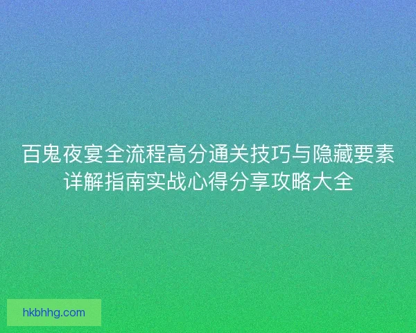 百鬼夜宴全流程高分通关技巧与隐藏要素详解指南实战心得分享攻略大全