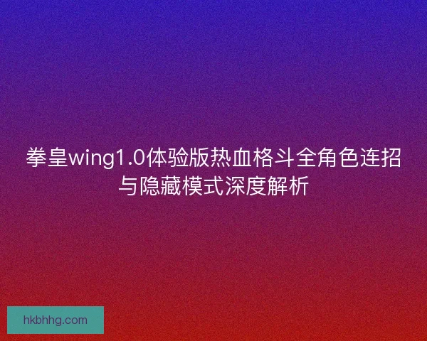 拳皇wing1.0体验版热血格斗全角色连招与隐藏模式深度解析 拳皇wing1.0体验版热血格斗全角色连招与隐藏模式深度解析
