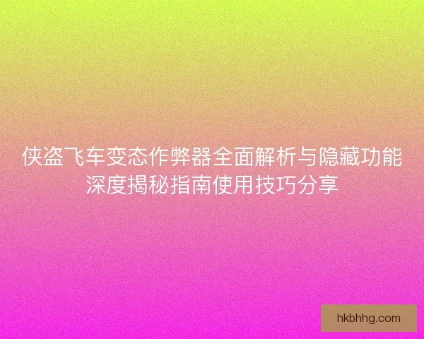 侠盗飞车变态作弊器全面解析与隐藏功能深度揭秘指南使用技巧分享