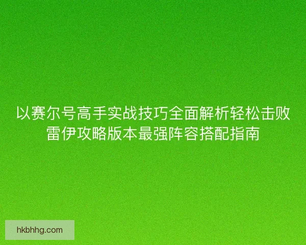 以赛尔号高手实战技巧全面解析轻松击败雷伊攻略版本最强阵容搭配指南