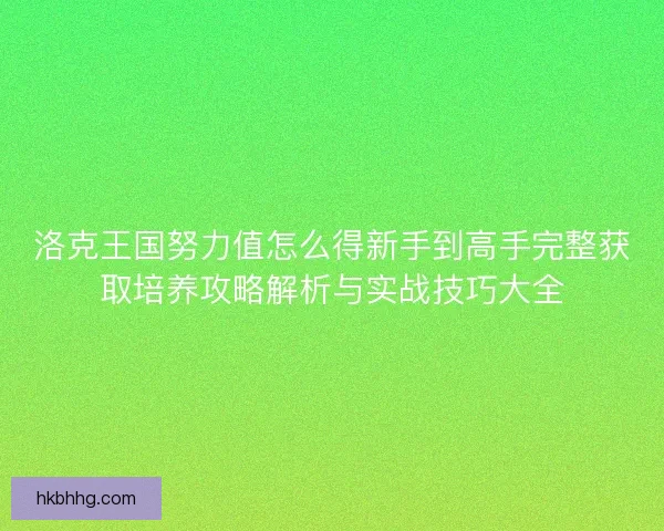 洛克王国努力值怎么得新手到高手完整获取培养攻略解析与实战技巧大全