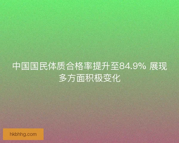 中国国民体质合格率提升至84.9% 展现多方面积极变化 中国国民体质合格率提升至84.9% 展现多方面积极变化
