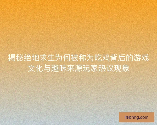 揭秘绝地求生为何被称为吃鸡背后的游戏文化与趣味来源玩家热议现象 揭秘绝地求生为何被称为吃鸡背后的游戏文化与趣味来源玩家热议现象