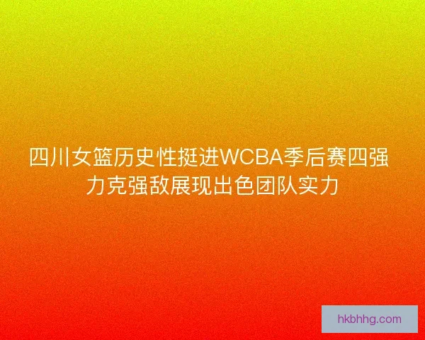 四川女篮历史性挺进WCBA季后赛四强 力克强敌展现出色团队实力