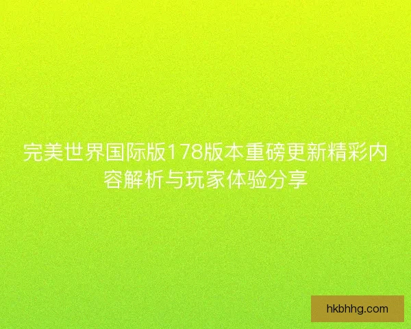 完美世界国际版178版本重磅更新精彩内容解析与玩家体验分享