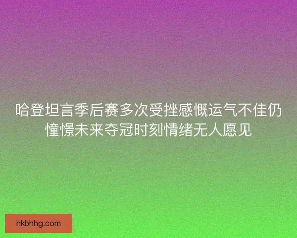 哈登坦言季后赛多次受挫感慨运气不佳仍憧憬未来夺冠时刻情绪无人愿见