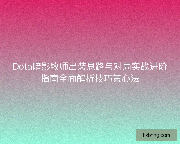 Dota暗影牧师出装思路与对局实战进阶指南全面解析技巧策心法 Dota暗影牧师出装思路与对局实战进阶指南全面解析技巧策心法